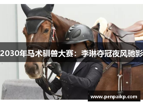 2030年马术驯兽大赛：李琳夺冠夜风驰影