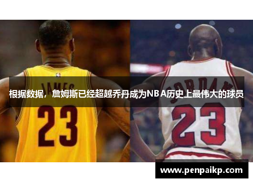 根据数据，詹姆斯已经超越乔丹成为NBA历史上最伟大的球员