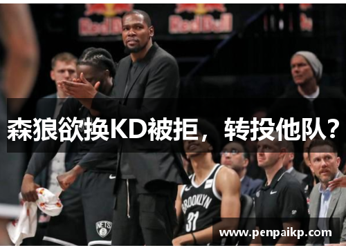 森狼欲换KD被拒，转投他队？