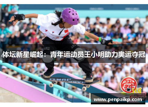 体坛新星崛起：青年运动员王小明助力奥运夺冠