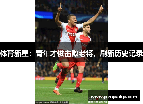 体育新星：青年才俊击败老将，刷新历史记录