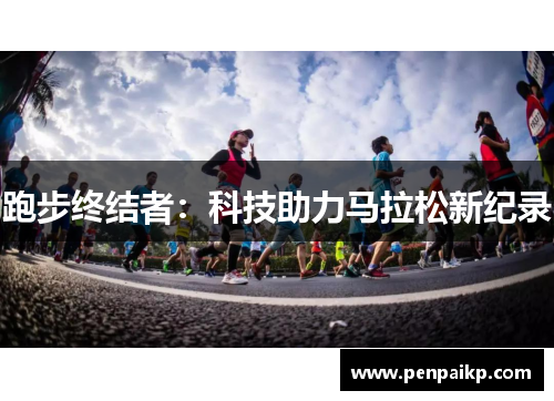 跑步终结者：科技助力马拉松新纪录