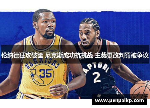 伦纳德狂攻破筐 尼克斯成功抗挑战 主裁更改判罚被争议